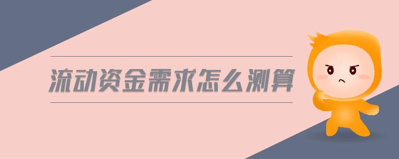 流动资金测算_企业流动资金需求测算