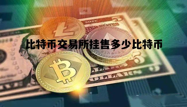 比特币交易所挂售多少比特币_比特币交易所挂售多少比特币可以交易