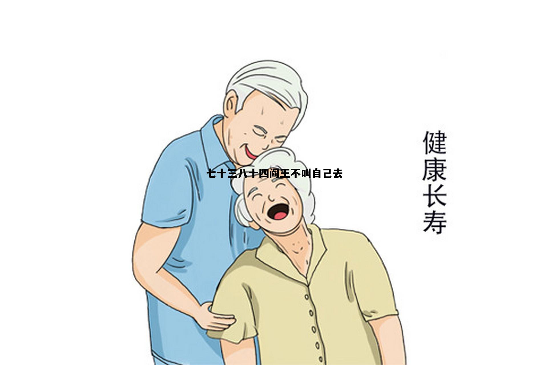 七十三八十四阎王不叫自己去_七十三八十四阎王不叫自己去下一句