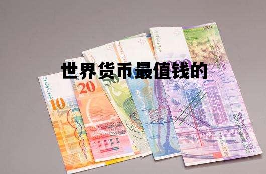 世界货币最值钱的_世界货币最值钱的排行榜