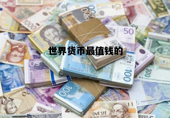 世界货币最值钱的_世界货币最值钱的排行榜