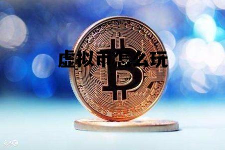 虚拟币怎么玩_虚拟币怎么玩杠杆