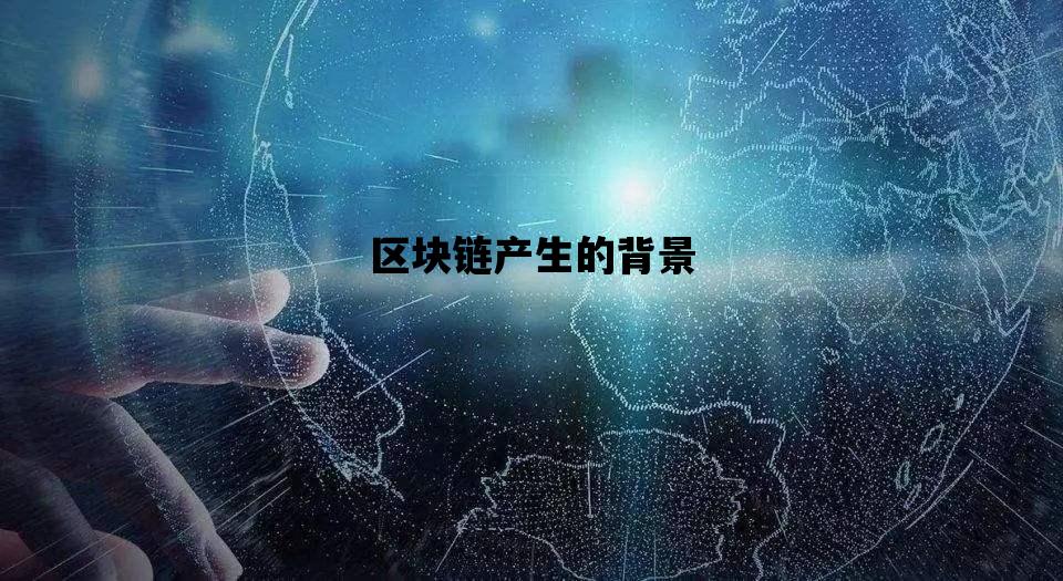 区块链产生的背景_区块链产生的背景是什么