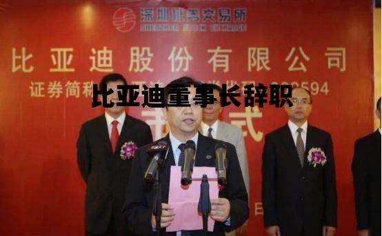 比亚迪董事长辞职_比亚迪董事长是哪里人
