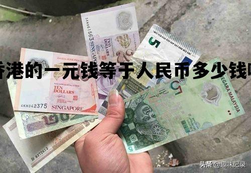 香港的一元钱等于人民币多少钱啊_香港的一元钱等于人民币多少钱啊英文