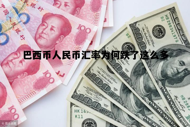巴西币人民币汇率为何跌了这么多_巴西币人民币汇率为何跌了这么多呢