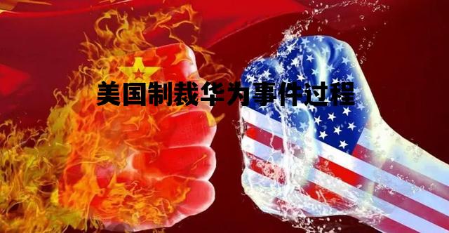 美国制裁华为事件过程_华为被美国制裁事件内容简介