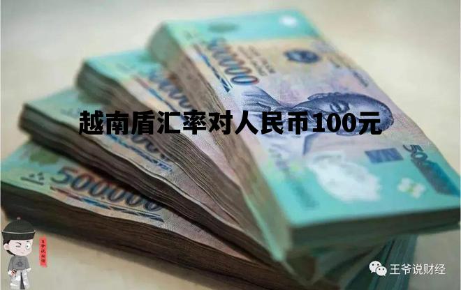越南盾汇率对人民币100元_100元人民币对越南盾汇率今日价格