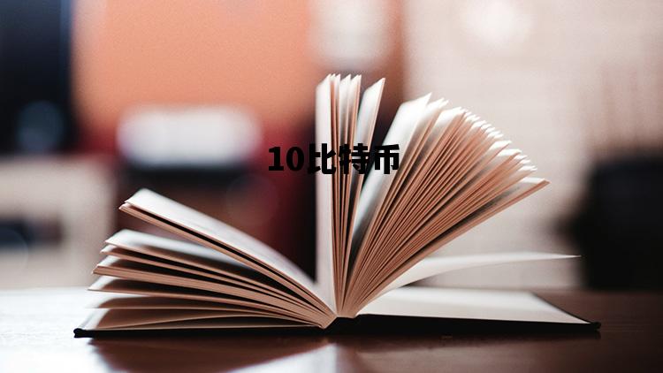 10比特币_10比特币多少美元