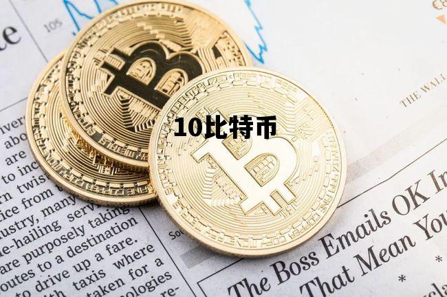 10比特币_10比特币多少美元