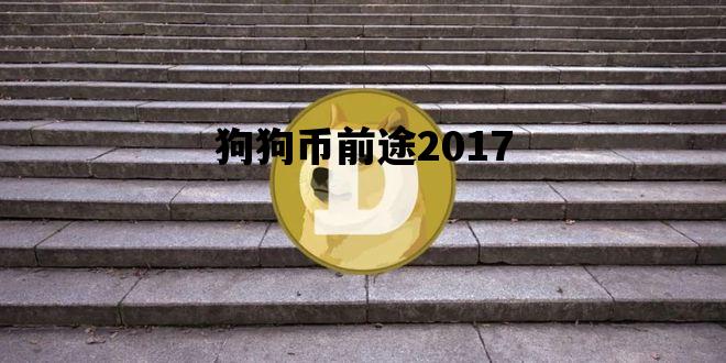 狗狗币前途2017的简单介绍