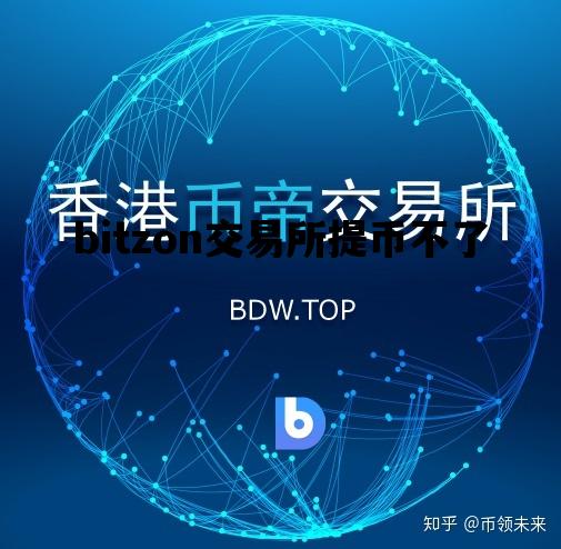 bitzon交易所提币不了_bitone交易所不让提币?