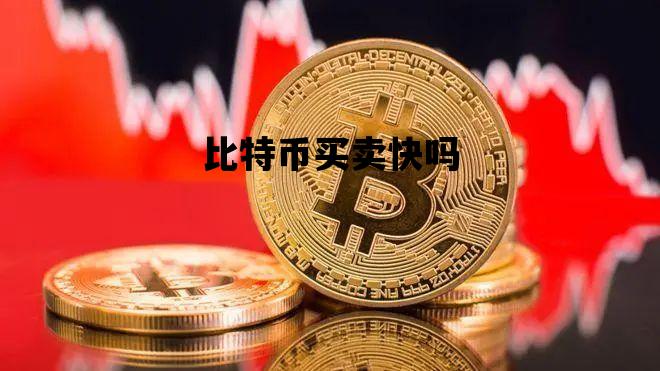 比特币买卖快吗_比特币卖出容易吗