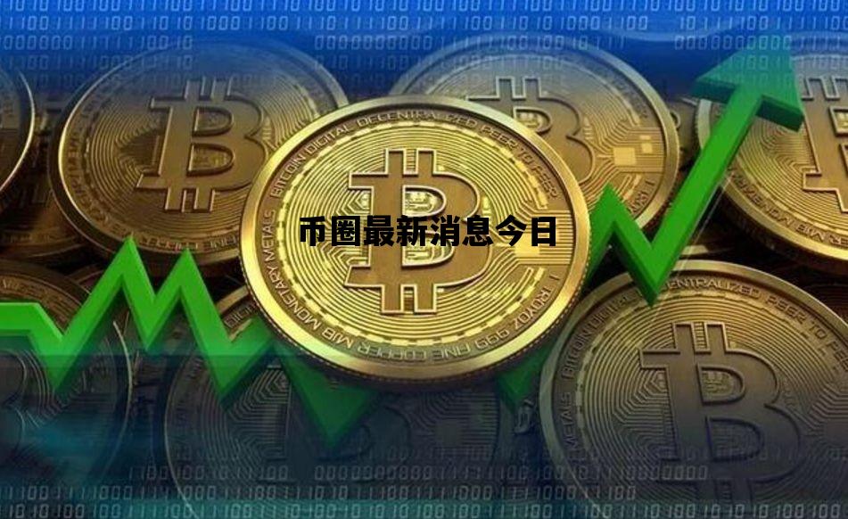 币圈最新消息今日_币圈最新消息今日金价